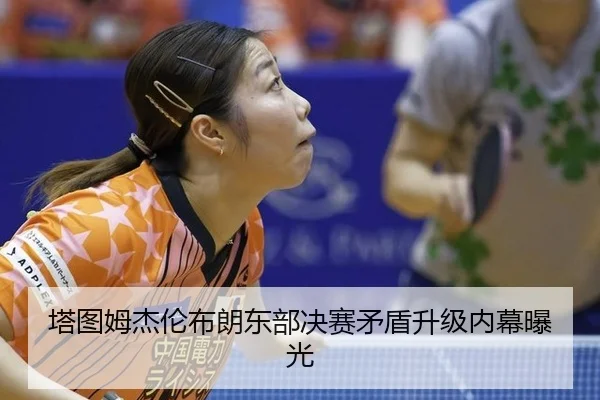 塔图姆杰伦布朗东部决赛矛盾升级内幕曝光