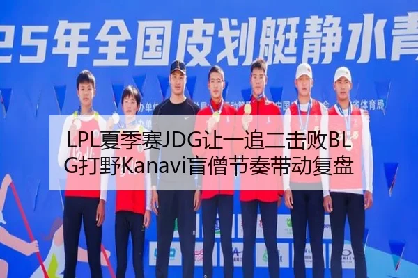 LPL夏季赛JDG让一追二击败BLG打野Kanavi盲僧节奏带动复盘